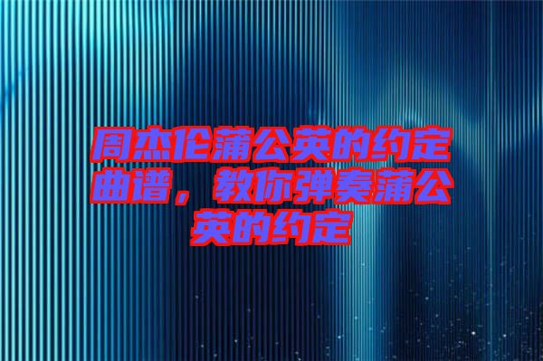 周杰倫蒲公英的約定曲譜，教你彈奏蒲公英的約定