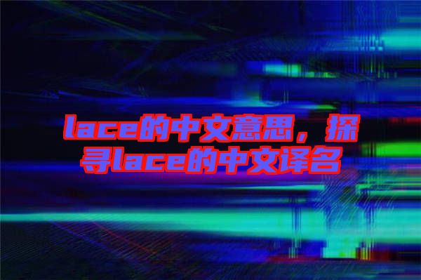 lace的中文意思，探尋lace的中文譯名
