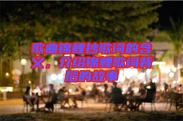 歌曲錦鯉抄歌詞的含義，介紹錦鯉歌詞背后的故事