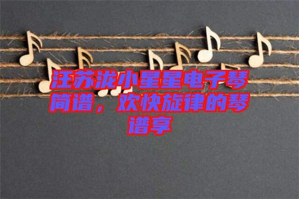 汪蘇瀧小星星電子琴簡譜，歡快旋律的琴譜享