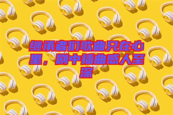 繼承者們歌曲只在心里，劇中插曲感人至深