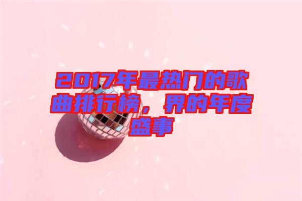 2017年最熱門的歌曲排行榜，界的年度盛事