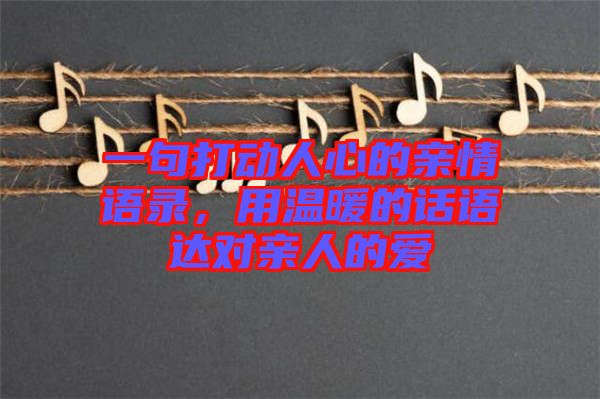 一句打動(dòng)人心的親情語(yǔ)錄，用溫暖的話語(yǔ)達(dá)對(duì)親人的愛(ài)