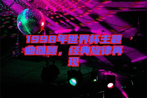 1998年世界杯主題曲回顧，經(jīng)典旋律再現(xiàn)