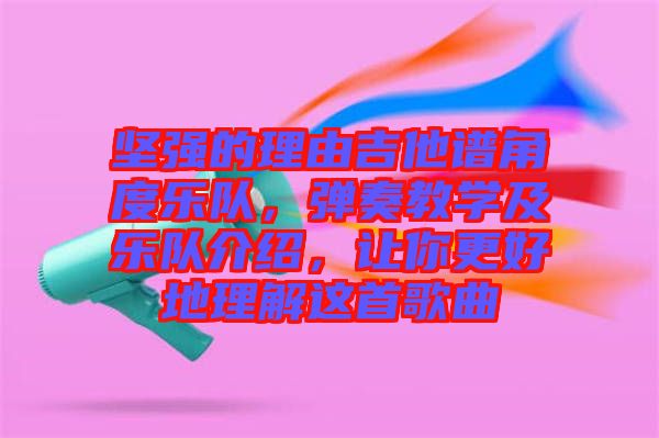 堅強的理由吉他譜角度樂隊，彈奏教學(xué)及樂隊介紹，讓你更好地理解這首歌曲