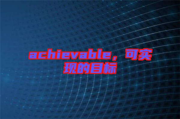achievable，可實現(xiàn)的目標(biāo)