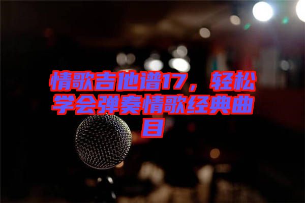 情歌吉他譜17，輕松學(xué)會彈奏情歌經(jīng)典曲目