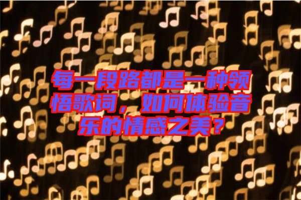每一段路都是一種領(lǐng)悟歌詞，如何體驗音樂的情感之美？