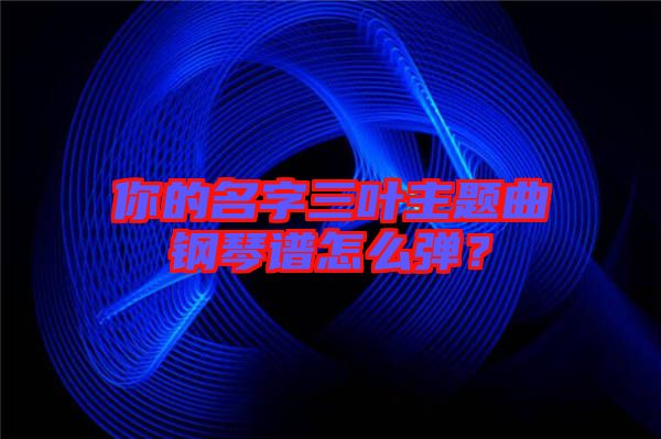 你的名字三葉主題曲鋼琴譜怎么彈？