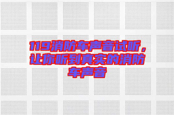 119消防車聲音試聽，讓你聽到真實(shí)的消防車聲音