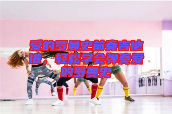 愛的羅曼史前奏吉他譜，輕松學(xué)會彈奏愛的羅曼史