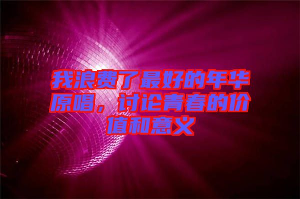 我浪費(fèi)了最好的年華原唱，討論青春的價(jià)值和意義
