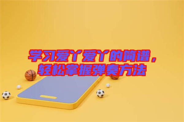 學(xué)習(xí)愛(ài)丫愛(ài)丫的簡(jiǎn)譜，輕松掌握彈奏方法