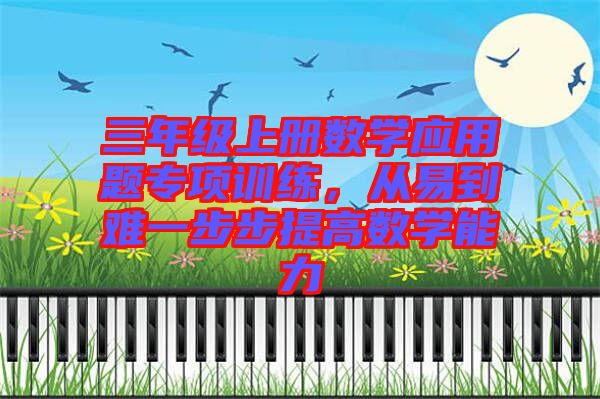 三年級(jí)上冊(cè)數(shù)學(xué)應(yīng)用題專(zhuān)項(xiàng)訓(xùn)練，從易到難一步步提高數(shù)學(xué)能力