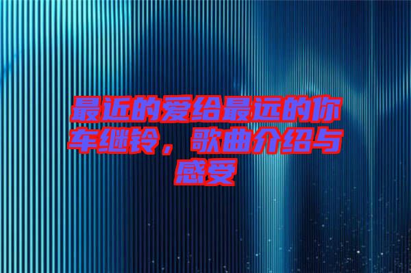 最近的愛給最遠(yuǎn)的你車?yán)^鈴，歌曲介紹與感受