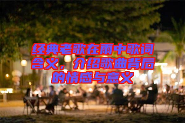經(jīng)典老歌在雨中歌詞含義，介紹歌曲背后的情感與意義