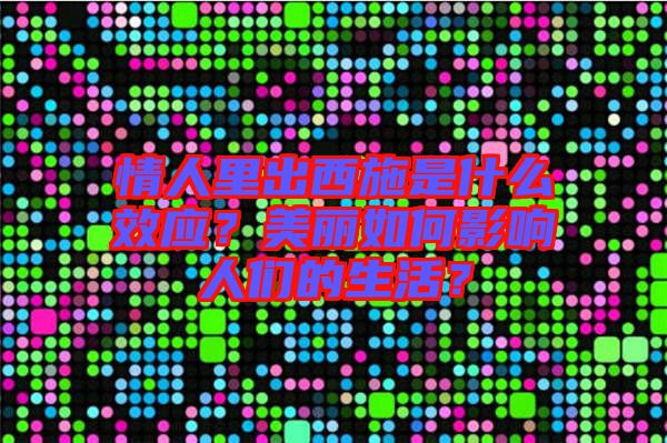 情人里出西施是什么效應(yīng)？美麗如何影響人們的生活？