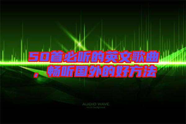 50首必聽的英文歌曲，暢聽國外的好方法