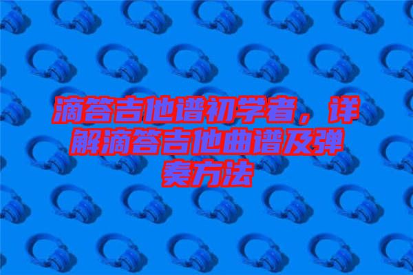 滴答吉他譜初學(xué)者，詳解滴答吉他曲譜及彈奏方法