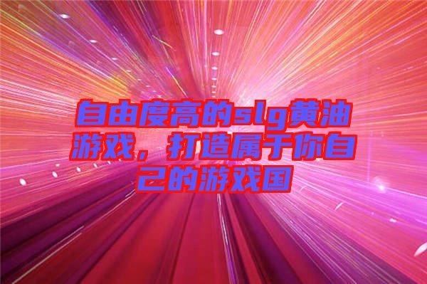 自由度高的slg黃油游戲，打造屬于你自己的游戲國