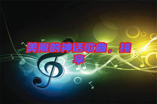美麗的神話歌曲，接享