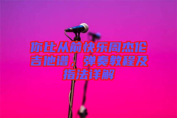 你比從前快樂周杰倫吉他譜，彈奏教程及指法詳解