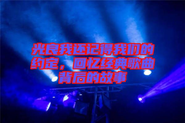 光良我還記得我們的約定，回憶經(jīng)典歌曲背后的故事