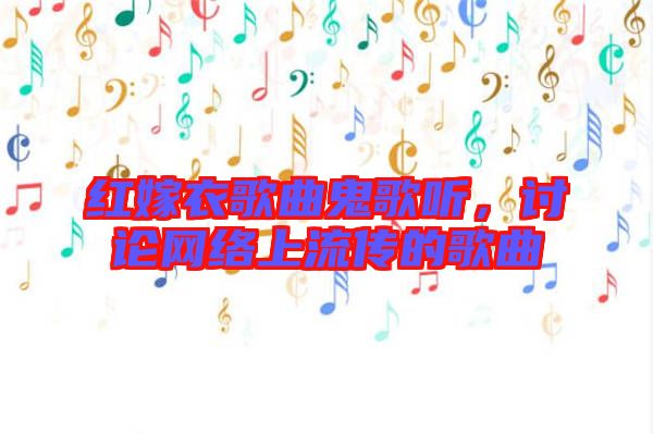 紅嫁衣歌曲鬼歌聽(tīng)，討論網(wǎng)絡(luò)上流傳的歌曲