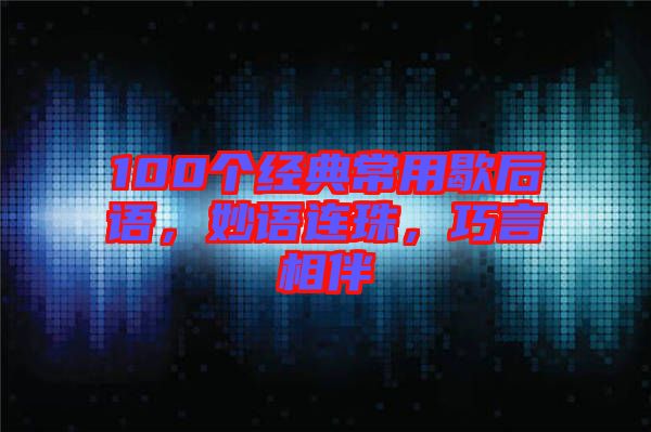 100個(gè)經(jīng)典常用歇后語，妙語連珠，巧言相伴