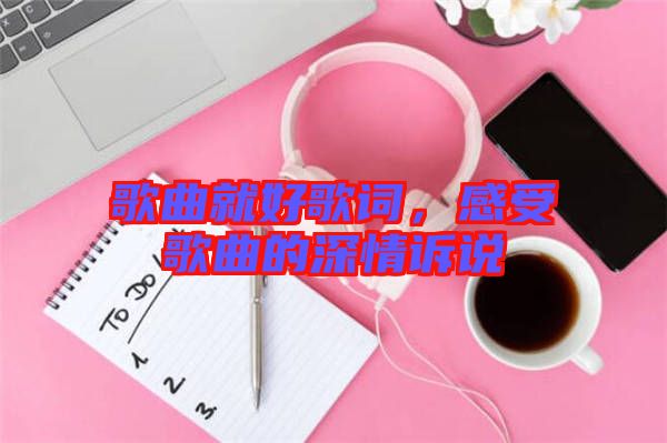 歌曲就好歌詞，感受歌曲的深情訴說