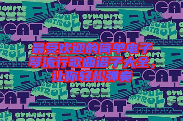 最受歡迎的簡單電子琴流行歌曲譜子大全，讓你輕松彈奏