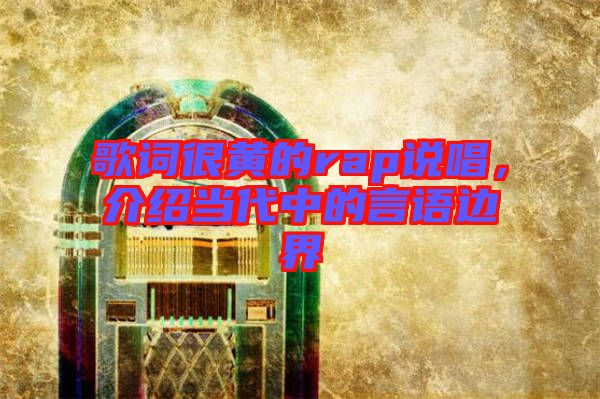 歌詞很黃的rap說唱，介紹當代中的言語邊界