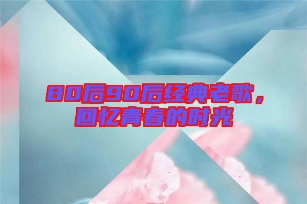 80后90后經(jīng)典老歌，回憶青春的時光