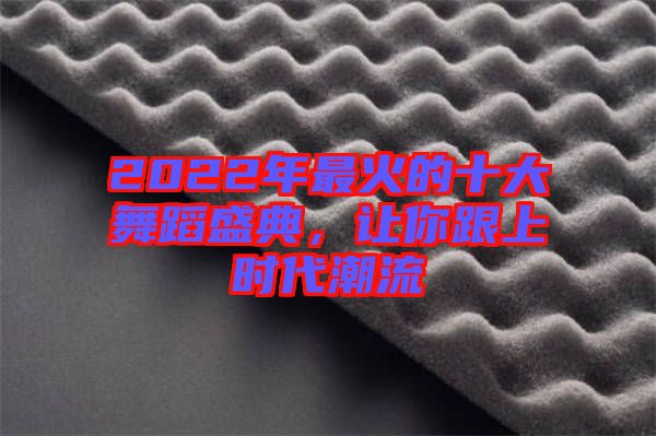 2022年最火的十大舞蹈盛典，讓你跟上時(shí)代潮流