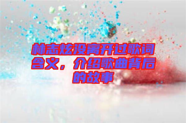 林志炫沒離開過歌詞含義，介紹歌曲背后的故事