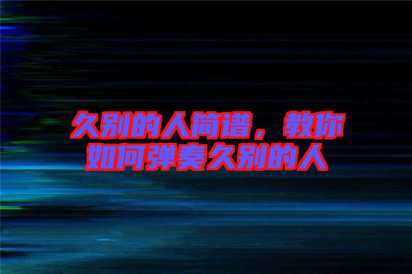久別的人簡譜，教你如何彈奏久別的人