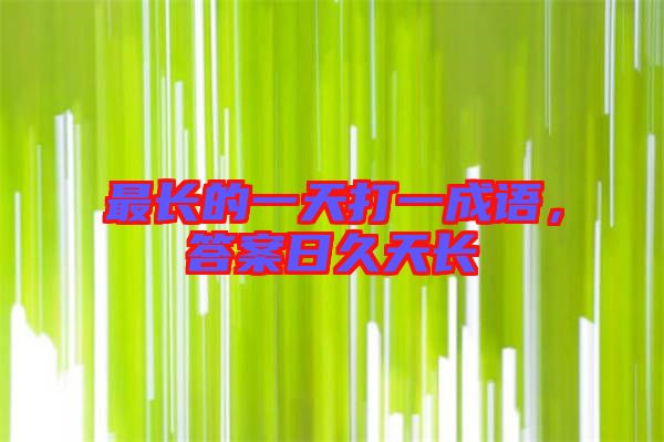 最長(zhǎng)的一天打一成語(yǔ)，答案日久天長(zhǎng)