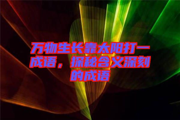 萬物生長靠太陽打一成語，探秘含義深刻的成語