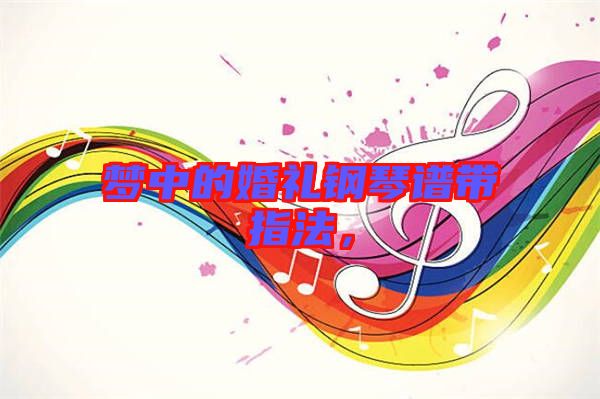 夢(mèng)中的婚禮鋼琴譜帶指法，