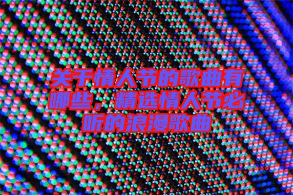 關(guān)于情人節(jié)的歌曲有哪些，精選情人節(jié)必聽(tīng)的浪漫歌曲