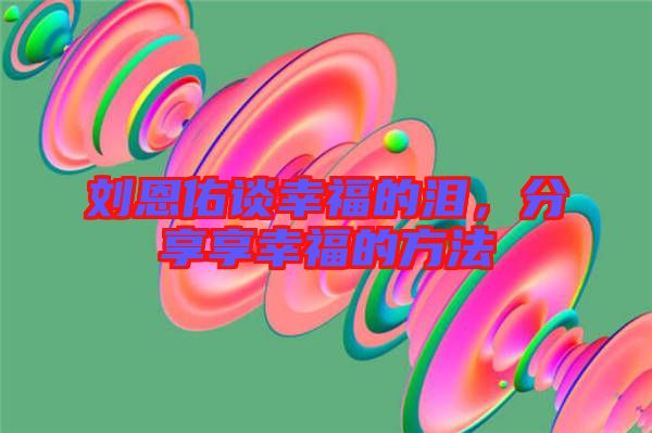 劉恩佑談幸福的淚，分享享幸福的方法