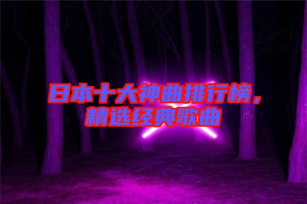 日本十大神曲排行榜，精選經(jīng)典歌曲