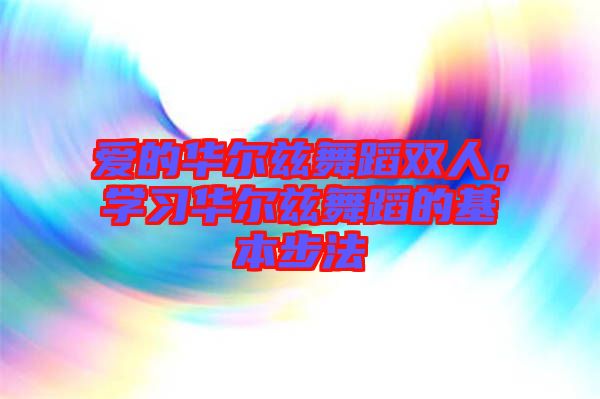 愛的華爾茲舞蹈雙人，學(xué)習(xí)華爾茲舞蹈的基本步法