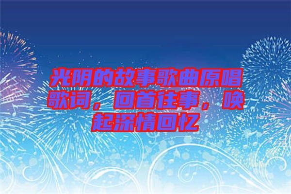 光陰的故事歌曲原唱歌詞，回首往事，喚起深情回憶