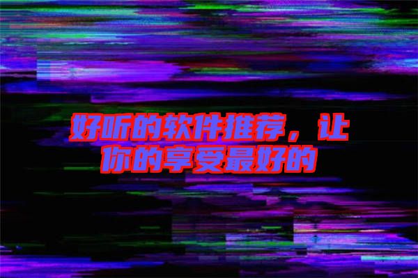 好聽的軟件推薦，讓你的享受最好的