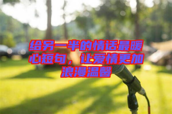 給另一半的情話最暖心短句，讓愛(ài)情更加浪漫溫馨