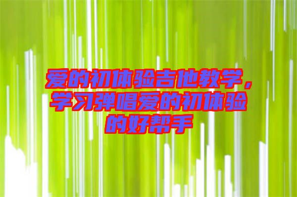 愛的初體驗(yàn)吉他教學(xué)，學(xué)習(xí)彈唱愛的初體驗(yàn)的好幫手