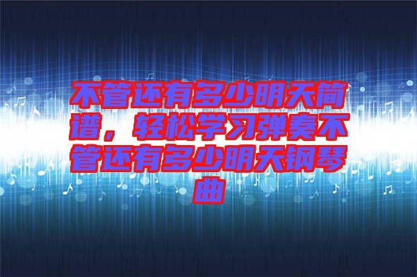不管還有多少明天簡譜，輕松學(xué)習(xí)彈奏不管還有多少明天鋼琴曲