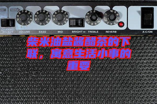 柴米油鹽醬醋茶的下聯(lián)，寓意生活小事的重要