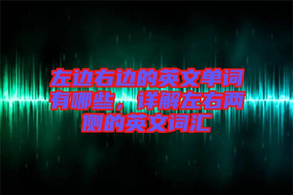 左邊右邊的英文單詞有哪些，詳解左右兩側(cè)的英文詞匯